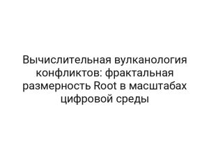 Вычислительная вулканология конфликтов: фрактальная размерность Root в масштабах цифровой среды